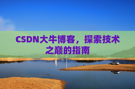 CSDN大牛博客，探索技术之巅的指南